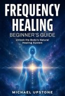 Frequency Healing: Beginner's Guide: Unlock the Body's Natural Healing System