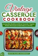 Vintage Casserole Cookbook: Amazing Retro Breakfast and Dinner Casseroles - Forgotten Recipes That Are Just as Good Today as in the Past (Vintage and Retro Cookbooks)