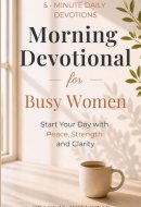 Morning Devotional for Busy Women: 5-Minute Daily Devotions to Start Your Day with Peace, Strength & God’s Guidance.