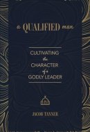 A Qualified Man: Cultivating the Character of a Godly Leader