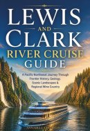 Lewis and Clark River Cruise Guide: A Pacific Northwest Travel Companion to the Columbia and Snake Rivers, Frontier History & Scenic Landscapes (The Insider's Short Cruise Guides)