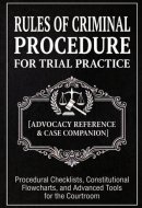 Rules of Criminal Procedure for Trial Practice [Advocacy Reference & Case Companion]: Procedural Checklists, Constitutional Flowcharts, and Advanced Tools for the Courtroom