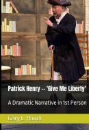 Patrick Henry -- 'Give Me Liberty': A Dramatic Narrative in 1st Person