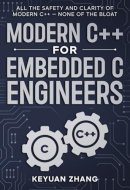 Modern C++ For Embedded C Engineers: Safe • Fast • Small • Maintainable