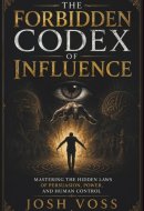 The Forbidden Codex Of Influence: Mastering the Hidden Laws of Persuasion, Power, and Human Control