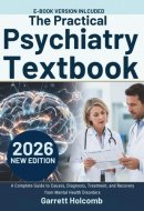 The Practical Psychiatry Textbook: A Complete Guide to Causes, Diagnosis, Treatment, and Recovery from Mental Health Disorders (The Psyche Atlas Library)