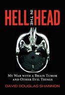 Hell in the Head My War with a Brain Tumor and Other Evil Things