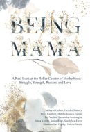 Being Mama A Real Look at the Roller Coaster of Motherhood: Struggle, Strength, Passion, and Love
