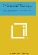 The Philosophy Of Happiness According To St. Thomas Aquinas Catholic University Of America, Philosophical Studies, No. 170, Abstract No. 25