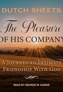 The Pleasure of His Company: A Journey to Intimate Friendship With God