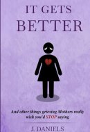 It Gets Better: And other things grieving Mothers really wish you'd STOP saying